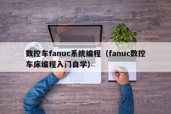 數控車fanuc系統編程（fanuc數控車床編程入門自學）-第1張圖片-晉江速捷自動化科技有限公司