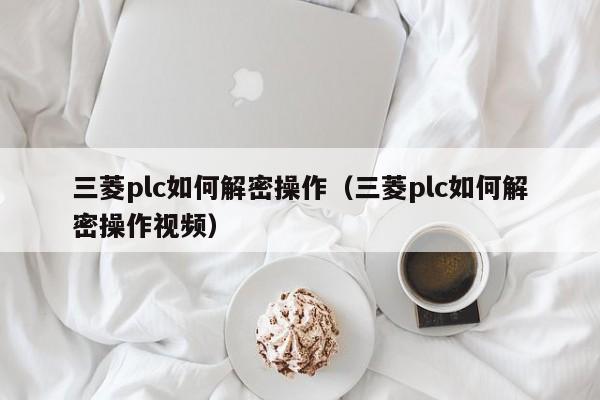 三菱plc如何解密操作（三菱plc如何解密操作視頻）-第1張圖片-晉江速捷自動化科技有限公司
