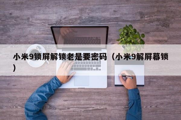 小米9鎖屏解鎖老是要密碼（小米9解屏幕鎖）-第1張圖片-晉江速捷自動化科技有限公司