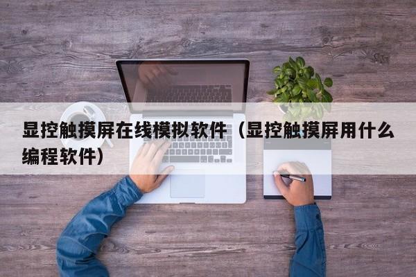 顯控觸摸屏在線模擬軟件（顯控觸摸屏用什么編程軟件）-第1張圖片-晉江速捷自動化科技有限公司