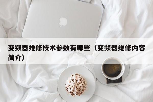 變頻器維修技術(shù)參數(shù)有哪些（變頻器維修內(nèi)容簡介）-第1張圖片-晉江速捷自動化科技有限公司