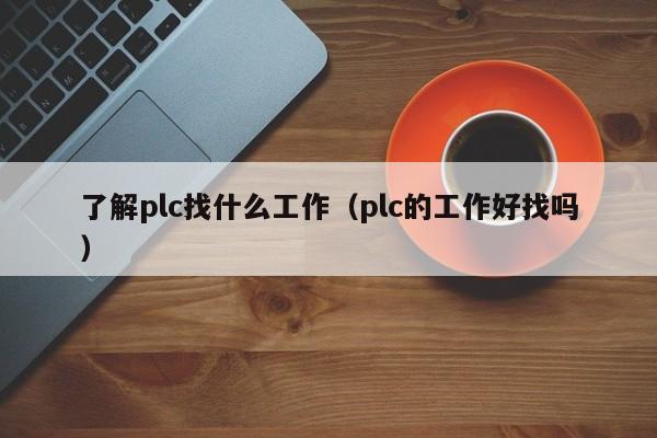 了解plc找什么工作（plc的工作好找嗎）-第1張圖片-晉江速捷自動化科技有限公司