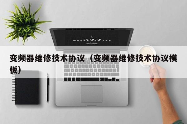 變頻器維修技術協議（變頻器維修技術協議模板）-第1張圖片-晉江速捷自動化科技有限公司