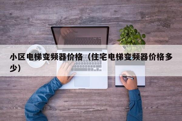 小區電梯變頻器價格（住宅電梯變頻器價格多少）-第1張圖片-晉江速捷自動化科技有限公司