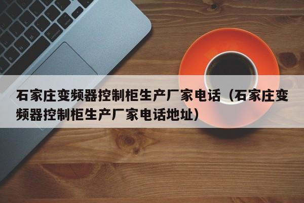 石家莊變頻器控制柜生產廠家電話（石家莊變頻器控制柜生產廠家電話地址）-第1張圖片-晉江速捷自動化科技有限公司