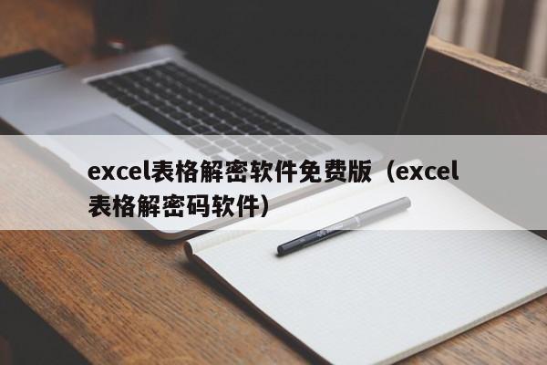 excel表格解密軟件免費版（excel表格解密碼軟件）-第1張圖片-晉江速捷自動化科技有限公司