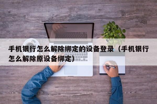 手機銀行怎么解除綁定的設備登錄（手機銀行怎么解除原設備綁定）-第1張圖片-晉江速捷自動化科技有限公司