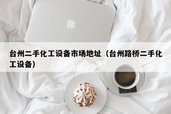 臺州二手化工設備市場地址（臺州路橋二手化工設備）-第1張圖片-晉江速捷自動化科技有限公司
