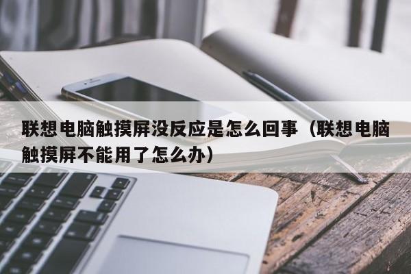 聯想電腦觸摸屏沒反應是怎么回事（聯想電腦觸摸屏不能用了怎么辦）-第1張圖片-晉江速捷自動化科技有限公司