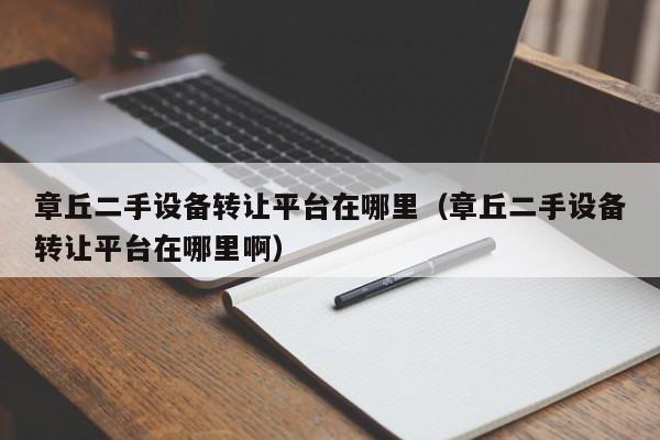 章丘二手設備轉讓平臺在哪里（章丘二手設備轉讓平臺在哪里啊）-第1張圖片-晉江速捷自動化科技有限公司