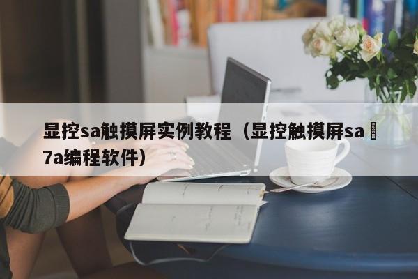 顯控sa觸摸屏實例教程（顯控觸摸屏sa–7a編程軟件）-第1張圖片-晉江速捷自動化科技有限公司