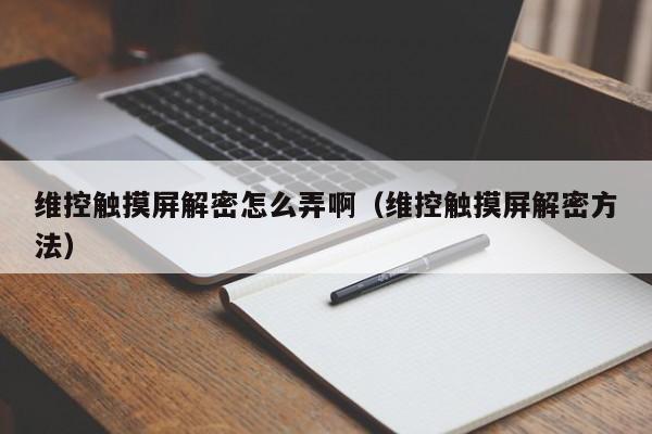 維控觸摸屏解密怎么弄啊（維控觸摸屏解密方法）-第1張圖片-晉江速捷自動化科技有限公司