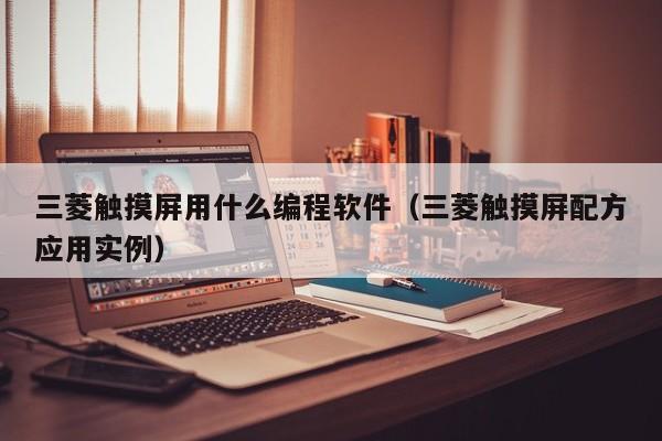 三菱觸摸屏用什么編程軟件（三菱觸摸屏配方應用實例）-第1張圖片-晉江速捷自動化科技有限公司