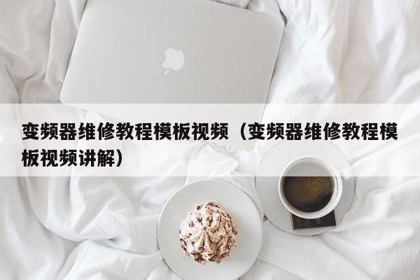 變頻器維修教程模板視頻（變頻器維修教程模板視頻講解）-第1張圖片-晉江速捷自動化科技有限公司