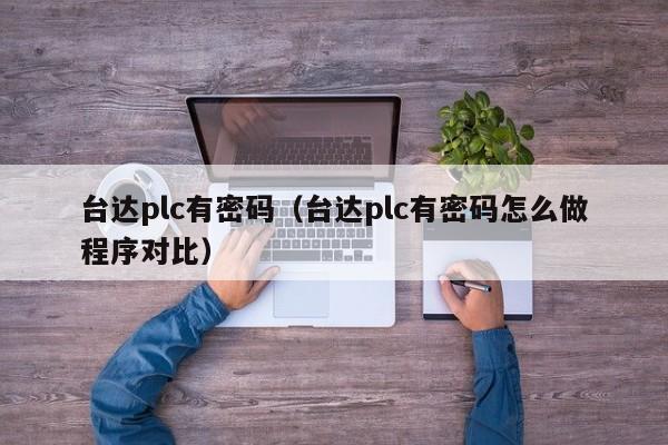 臺(tái)達(dá)plc有密碼（臺(tái)達(dá)plc有密碼怎么做程序?qū)Ρ龋?第1張圖片-晉江速捷自動(dòng)化科技有限公司
