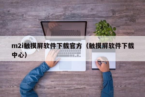 m2i觸摸屏軟件下載官方（觸摸屏軟件下載中心）-第1張圖片-晉江速捷自動化科技有限公司