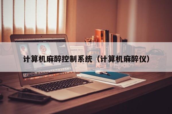計(jì)算機(jī)麻醉控制系統(tǒng)（計(jì)算機(jī)麻醉儀）-第1張圖片-晉江速捷自動(dòng)化科技有限公司