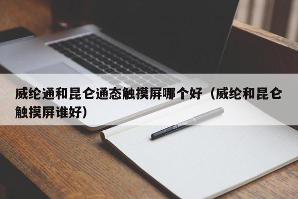 威綸通和昆侖通態(tài)觸摸屏哪個(gè)好（威綸和昆侖觸摸屏誰(shuí)好）-第1張圖片-晉江速捷自動(dòng)化科技有限公司