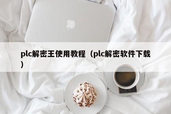 plc解密王使用教程（plc解密軟件下載）-第1張圖片-晉江速捷自動化科技有限公司