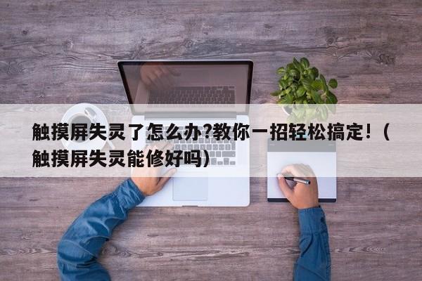 觸摸屏失靈了怎么辦?教你一招輕松搞定!（觸摸屏失靈能修好嗎）-第1張圖片-晉江速捷自動化科技有限公司
