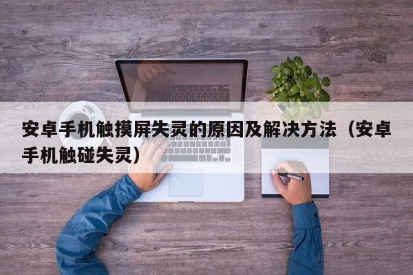 安卓手機觸摸屏失靈的原因及解決方法（安卓手機觸碰失靈）-第1張圖片-晉江速捷自動化科技有限公司