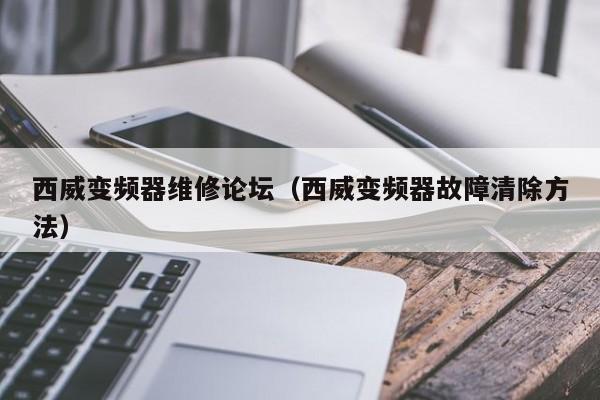 西威變頻器維修論壇（西威變頻器故障清除方法）-第1張圖片-晉江速捷自動化科技有限公司