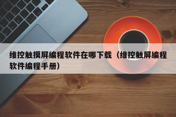 維控觸摸屏編程軟件在哪下載（維控觸屏編程軟件編程手冊(cè)）-第1張圖片-晉江速捷自動(dòng)化科技有限公司