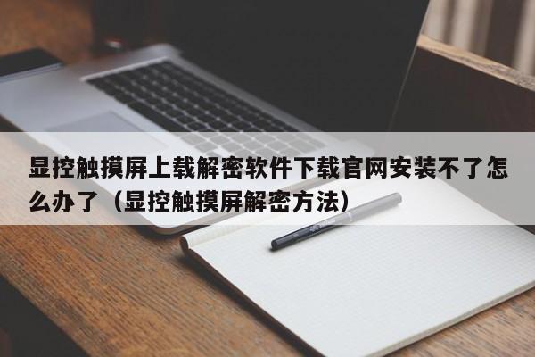 顯控觸摸屏上載解密軟件下載官網(wǎng)安裝不了怎么辦了（顯控觸摸屏解密方法）-第1張圖片-晉江速捷自動(dòng)化科技有限公司