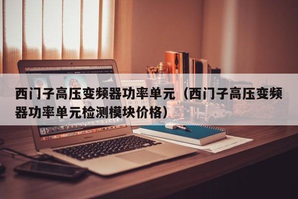 西門子高壓變頻器功率單元（西門子高壓變頻器功率單元檢測(cè)模塊價(jià)格）-第1張圖片-晉江速捷自動(dòng)化科技有限公司