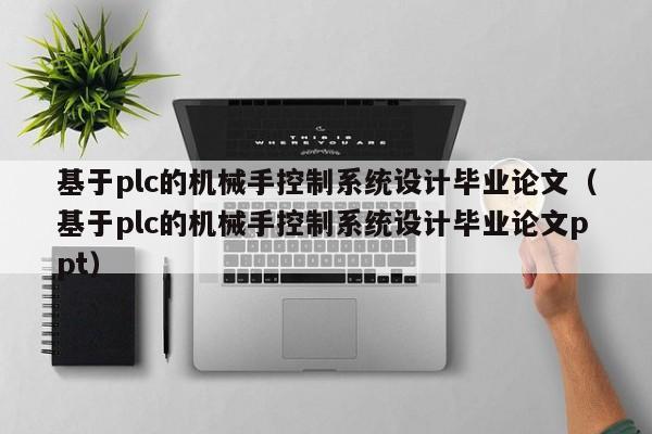 基于plc的機械手控制系統(tǒng)設(shè)計畢業(yè)論文（基于plc的機械手控制系統(tǒng)設(shè)計畢業(yè)論文ppt）-第1張圖片-晉江速捷自動化科技有限公司