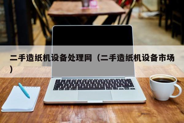 二手造紙機設備處理網（二手造紙機設備市場）-第1張圖片-晉江速捷自動化科技有限公司