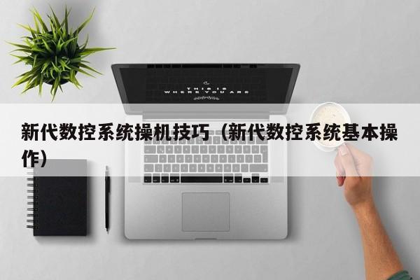 新代數控系統操機技巧（新代數控系統基本操作）-第1張圖片-晉江速捷自動化科技有限公司