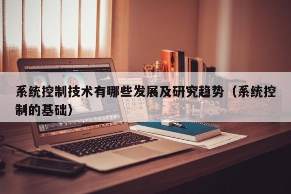 系統(tǒng)控制技術(shù)有哪些發(fā)展及研究趨勢（系統(tǒng)控制的基礎(chǔ)）-第1張圖片-晉江速捷自動化科技有限公司