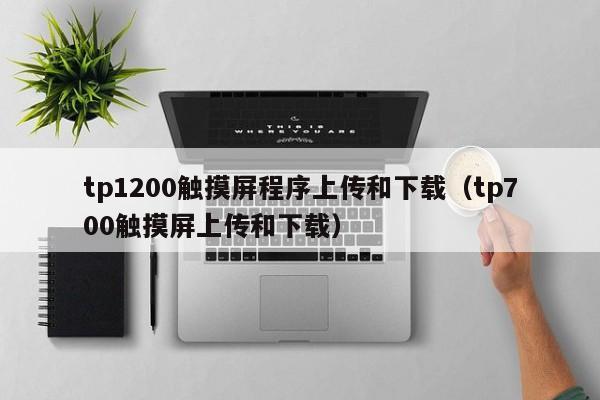 tp1200觸摸屏程序上傳和下載（tp700觸摸屏上傳和下載）-第1張圖片-晉江速捷自動化科技有限公司