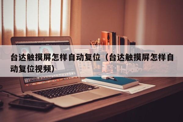 臺達觸摸屏怎樣自動復位（臺達觸摸屏怎樣自動復位視頻）-第1張圖片-晉江速捷自動化科技有限公司
