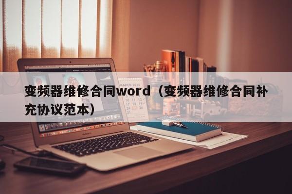變頻器維修合同word（變頻器維修合同補充協議范本）-第1張圖片-晉江速捷自動化科技有限公司