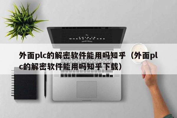外面plc的解密軟件能用嗎知乎（外面plc的解密軟件能用嗎知乎下載）-第1張圖片-晉江速捷自動化科技有限公司
