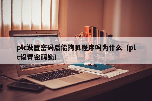 plc設置密碼后能拷貝程序嗎為什么（plc設置密碼鎖）-第1張圖片-晉江速捷自動化科技有限公司