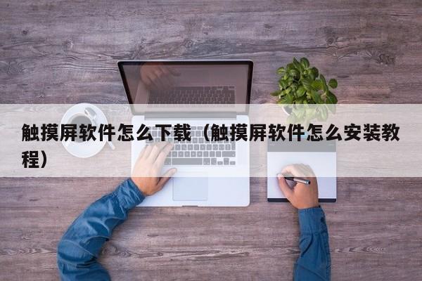 觸摸屏軟件怎么下載（觸摸屏軟件怎么安裝教程）-第1張圖片-晉江速捷自動化科技有限公司
