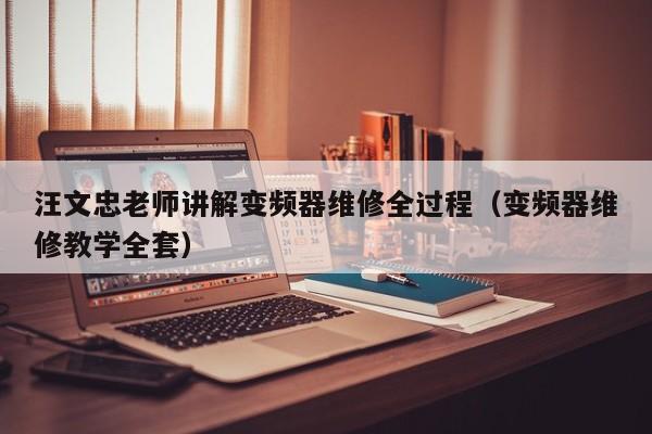 汪文忠老師講解變頻器維修全過程（變頻器維修教學全套）-第1張圖片-晉江速捷自動化科技有限公司