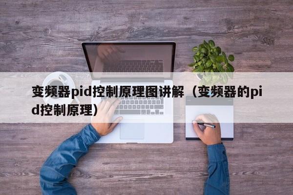 變頻器pid控制原理圖講解（變頻器的pid控制原理）-第1張圖片-晉江速捷自動化科技有限公司