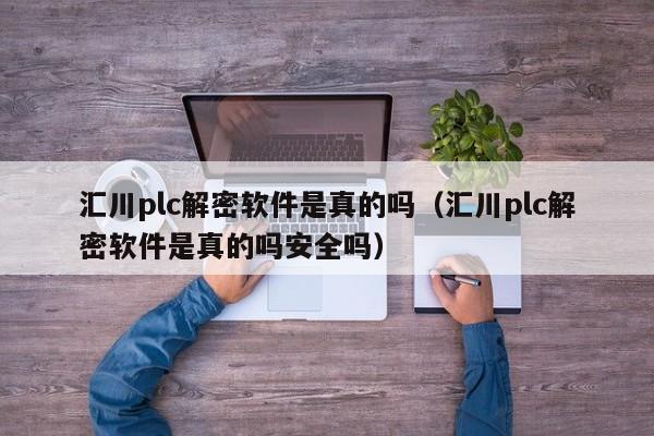 匯川plc解密軟件是真的嗎（匯川plc解密軟件是真的嗎安全嗎）-第1張圖片-晉江速捷自動化科技有限公司