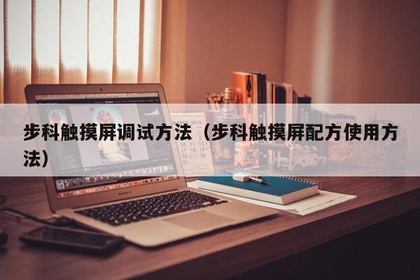 步科觸摸屏調試方法（步科觸摸屏配方使用方法）-第1張圖片-晉江速捷自動化科技有限公司