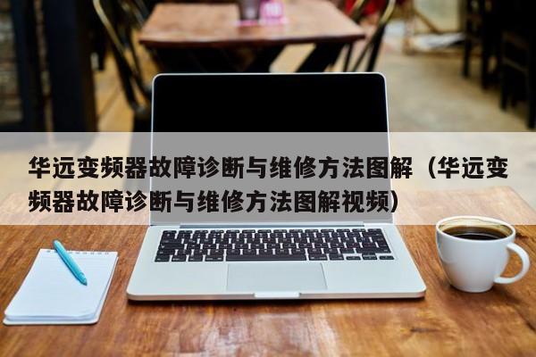 華遠變頻器故障診斷與維修方法圖解（華遠變頻器故障診斷與維修方法圖解視頻）-第1張圖片-晉江速捷自動化科技有限公司