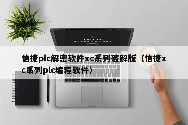信捷plc解密軟件xc系列破解版（信捷xc系列plc編程軟件）-第1張圖片-晉江速捷自動化科技有限公司