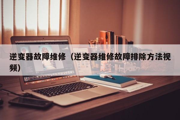 逆變器故障維修（逆變器維修故障排除方法視頻）-第1張圖片-晉江速捷自動化科技有限公司