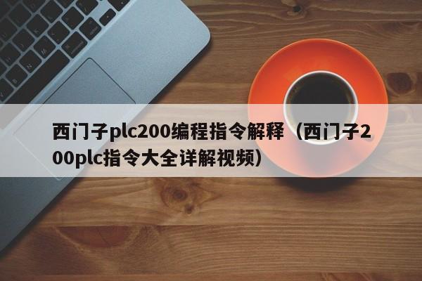 西門子plc200編程指令解釋（西門子200plc指令大全詳解視頻）-第1張圖片-晉江速捷自動化科技有限公司