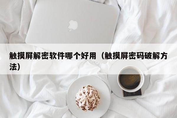 觸摸屏解密軟件哪個好用（觸摸屏密碼破解方法）-第1張圖片-晉江速捷自動化科技有限公司