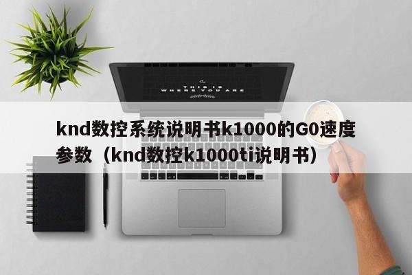 knd數控系統說明書k1000的G0速度參數（knd數控k1000ti說明書）-第1張圖片-晉江速捷自動化科技有限公司