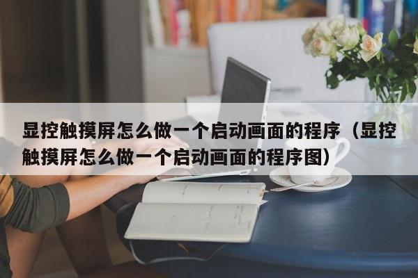 顯控觸摸屏怎么做一個啟動畫面的程序（顯控觸摸屏怎么做一個啟動畫面的程序圖）-第1張圖片-晉江速捷自動化科技有限公司